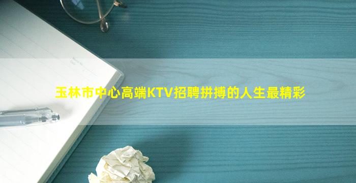玉林市中心高端KTV招聘拼搏的人生最精彩